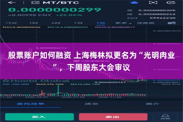股票账户如何融资 上海梅林拟更名为“光明肉业”，下周股东大会审议