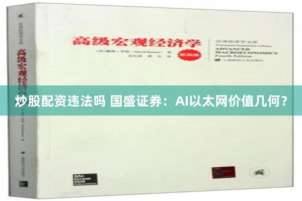 炒股配资违法吗 国盛证券：AI以太网价值几何？