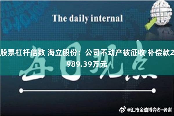 股票杠杆倍数 海立股份：公司不动产被征收 补偿款2989.39万元