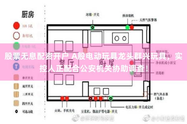 股票无息配资开户 A股电动玩具龙头群兴玩具，实控人正配合公安机关协助调查！