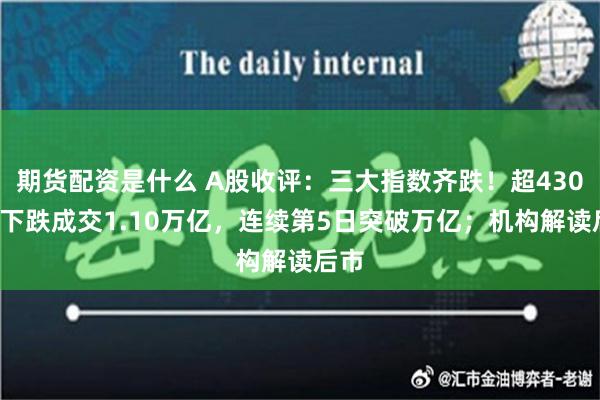 期货配资是什么 A股收评：三大指数齐跌！超4300股下跌成交1.10万亿，连续第5日突破万亿；机构解读后市