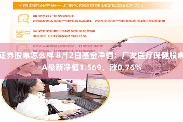 证券股票怎么样 8月2日基金净值：广发医疗保健股票A最新净值1.569，涨0.76%