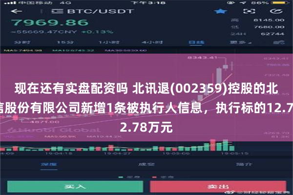 现在还有实盘配资吗 北讯退(002359)控股的北讯电信股份有限公司新增1条被执行人信息，执行标的12.78万元