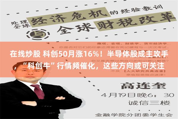 在线炒股 科创50月涨16%！半导体股成主攻手，“科创牛”行情频催化，这些方向或可关注