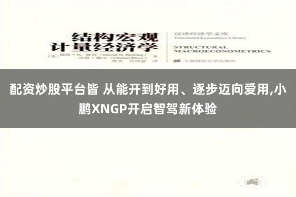 配资炒股平台皆 从能开到好用、逐步迈向爱用,小鹏XNGP开启智驾新体验