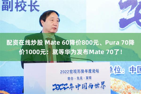 配资在线炒股 Mate 60降价800元、Pura 70降价1000元：就等华为发布Mate 70了！