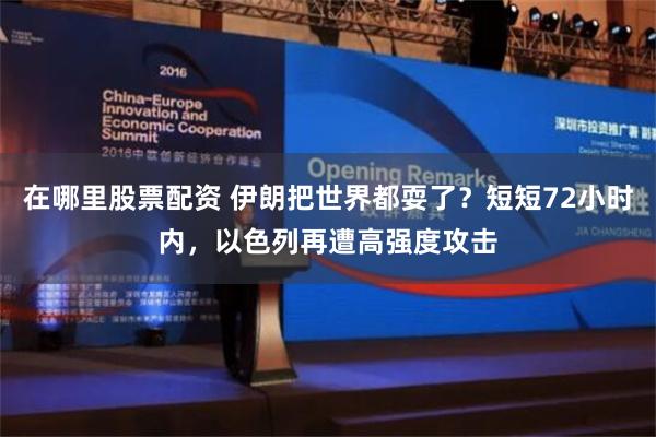 在哪里股票配资 伊朗把世界都耍了？短短72小时内，以色列再遭高强度攻击