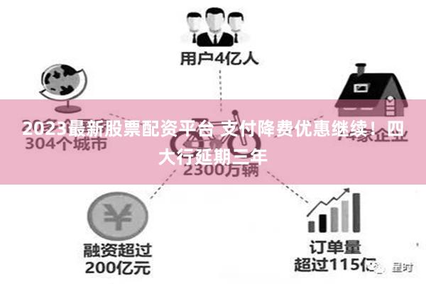 2023最新股票配资平台 支付降费优惠继续！四大行延期三年