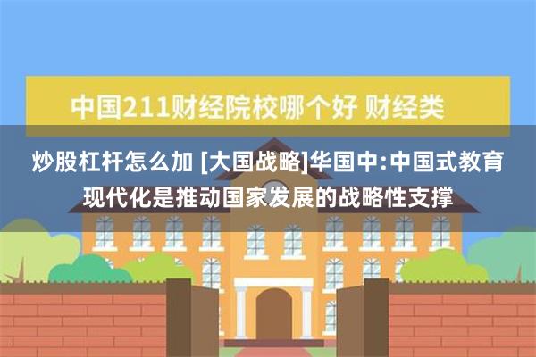 炒股杠杆怎么加 [大国战略]华国中:中国式教育现代化是推动国家发展的战略性支撑