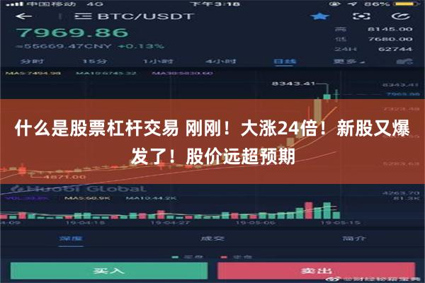 什么是股票杠杆交易 刚刚！大涨24倍！新股又爆发了！股价远超预期