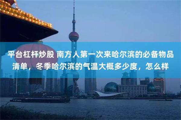 平台杠杆炒股 南方人第一次来哈尔滨的必备物品清单，冬季哈尔滨的气温大概多少度，怎么样