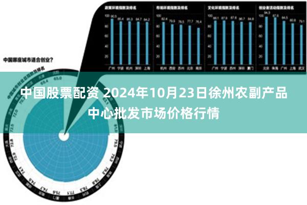 中国股票配资 2024年10月23日徐州农副产品中心批发市场价格行情