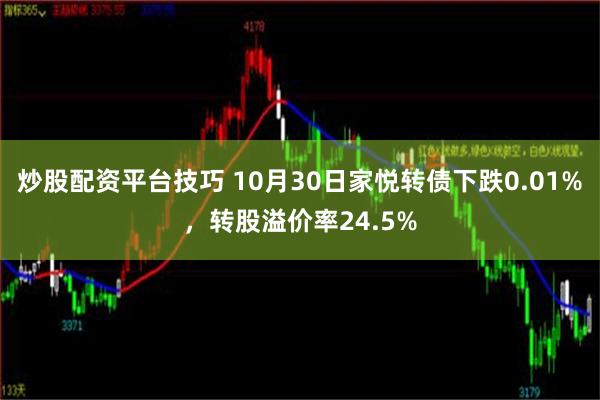 炒股配资平台技巧 10月30日家悦转债下跌0.01%，转股溢价率24.5%