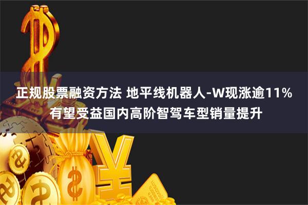 正规股票融资方法 地平线机器人-W现涨逾11% 有望受益国内高阶智驾车型销量提升