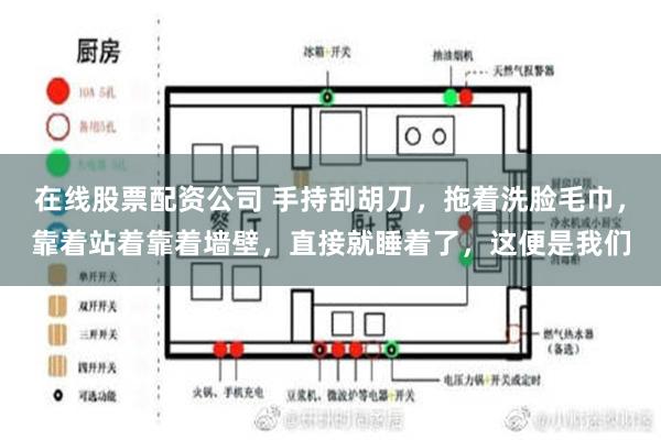 在线股票配资公司 手持刮胡刀，拖着洗脸毛巾，靠着站着靠着墙壁，直接就睡着了，这便是我们