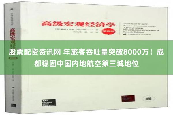 股票配资资讯网 年旅客吞吐量突破8000万！成都稳固中国内地航空第三城地位