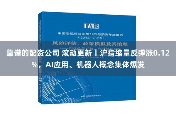 靠谱的配资公司 滚动更新丨沪指缩量反弹涨0.12%，AI应用、机器人概念集体爆发