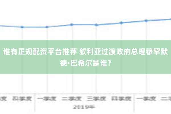 谁有正规配资平台推荐 叙利亚过渡政府总理穆罕默德·巴希尔是谁？