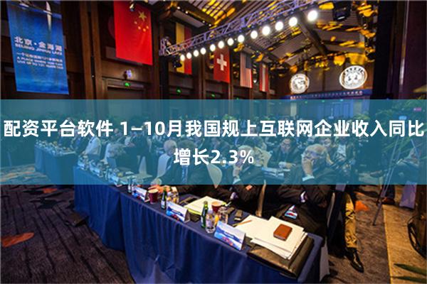 配资平台软件 1—10月我国规上互联网企业收入同比增长2.3%