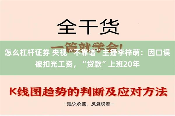 怎么杠杆证券 央视“不靠谱”主播李梓萌：因口误被扣光工资，“贷款”上班20年