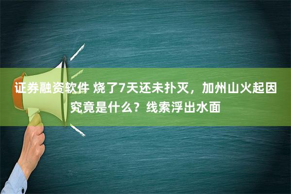 证券融资软件 烧了7天还未扑灭，加州山火起因究竟是什么？线索浮出水面