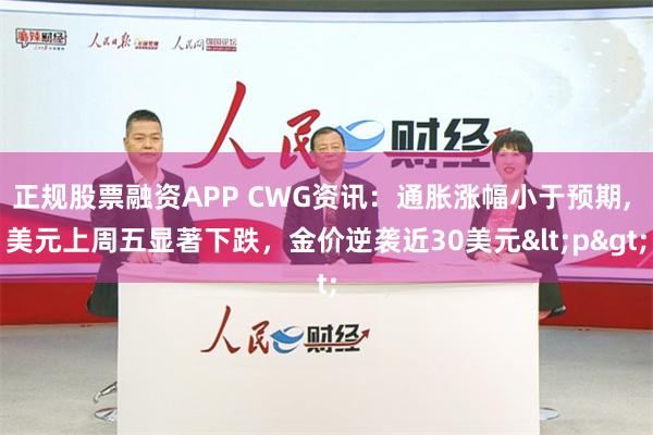 正规股票融资APP CWG资讯：通胀涨幅小于预期, 美元上周五显著下跌，金价逆袭近30美元<p>