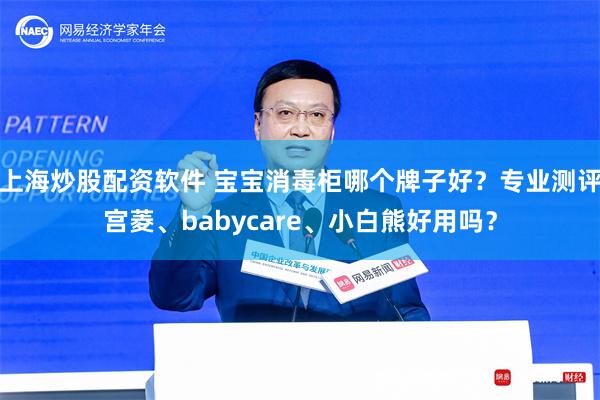 上海炒股配资软件 宝宝消毒柜哪个牌子好？专业测评宫菱、babycare、小白熊好用吗？