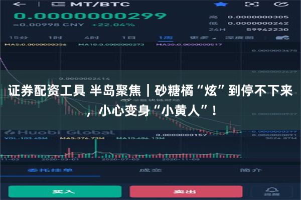 证券配资工具 半岛聚焦｜砂糖橘“炫”到停不下来，小心变身“小黄人”！