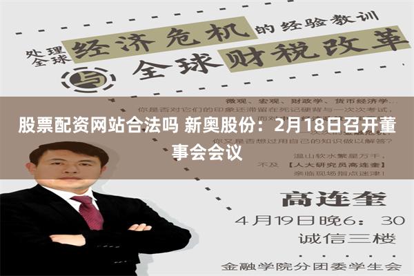 股票配资网站合法吗 新奥股份：2月18日召开董事会会议